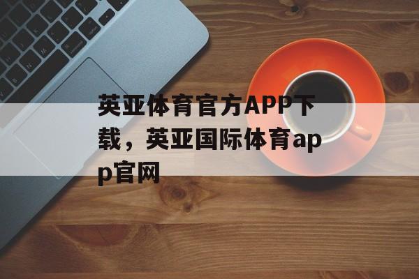 英亚体育官方APP下载，英亚国际体育app官网