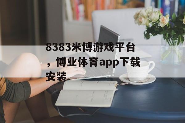 8383米博游戏平台，博业体育app下载安装