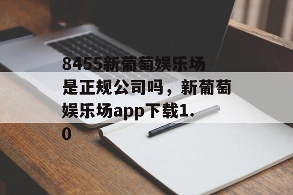 8455新葡萄娱乐场是正规公司吗，新葡萄娱乐场app下载1.0